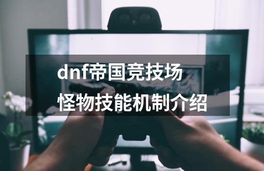 dnf帝国竞技场怪物技能机制介绍-第1张-游戏资讯-龙启科技