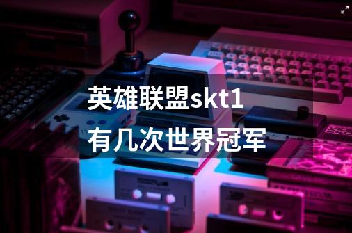 英雄联盟skt1有几次世界冠军-第1张-游戏资讯-龙启科技