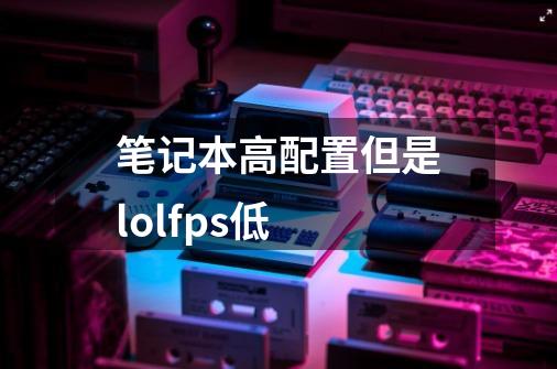 笔记本高配置但是lolfps低-第1张-游戏资讯-龙启科技