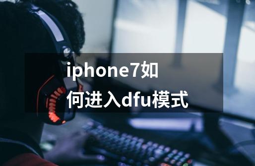 iphone7如何进入dfu模式-第1张-游戏资讯-龙启科技