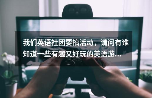 我们英语社团要搞活动，请问有谁知道一些有趣又好玩的英语游戏-第1张-游戏资讯-龙启科技