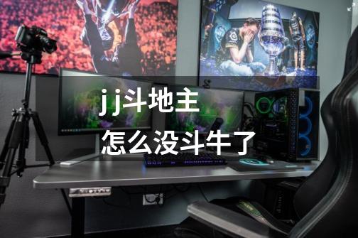 j j斗地主怎么没斗牛了-第1张-游戏资讯-龙启科技