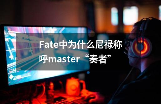 Fate中为什么尼禄称呼master“奏者”-第1张-游戏资讯-龙启科技