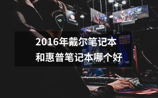 2016年戴尔笔记本和惠普笔记本哪个好-第1张-游戏资讯-龙启科技