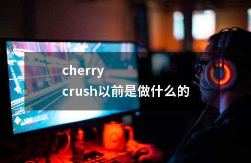 cherry crush以前是做什么的-第1张-游戏资讯-龙启科技