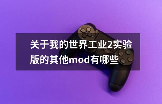 关于我的世界工业2实验版的其他mod有哪些-第1张-游戏资讯-龙启科技