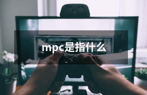 mpc是指什么-第1张-游戏资讯-龙启科技