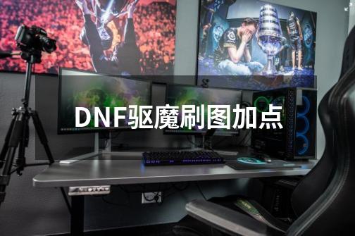 DNF驱魔刷图加点-第1张-游戏资讯-龙启科技