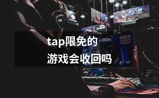 tap限免的游戏会收回吗-第1张-游戏资讯-龙启科技