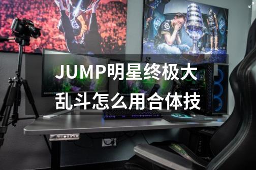 JUMP明星终极大乱斗怎么用合体技-第1张-游戏资讯-龙启科技