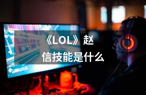 《LOL》赵信技能是什么-第1张-游戏资讯-龙启科技