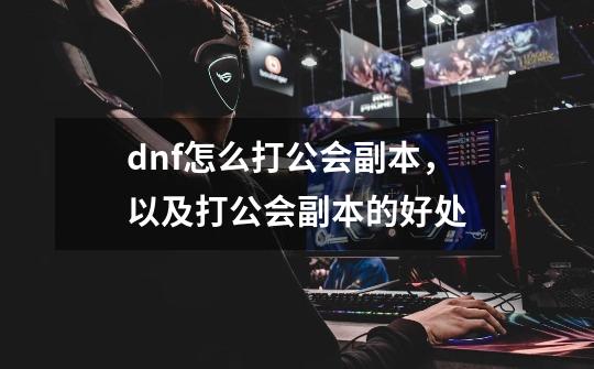 dnf怎么打公会副本，以及打公会副本的好处-第1张-游戏资讯-龙启科技