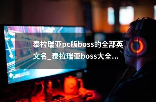 泰拉瑞亚pc版boss的全部英文名_泰拉瑞亚boss大全召唤ID-第1张-游戏资讯-龙启科技