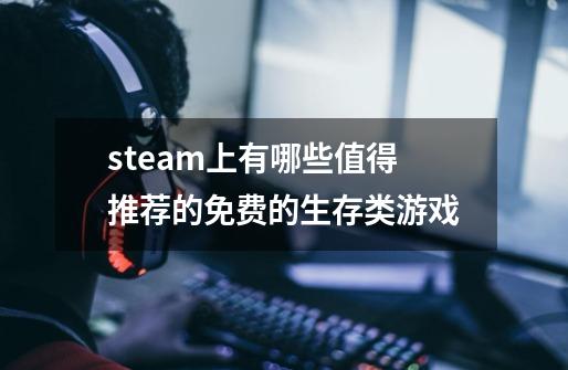 steam上有哪些值得推荐的免费的生存类游戏-第1张-游戏资讯-龙启科技