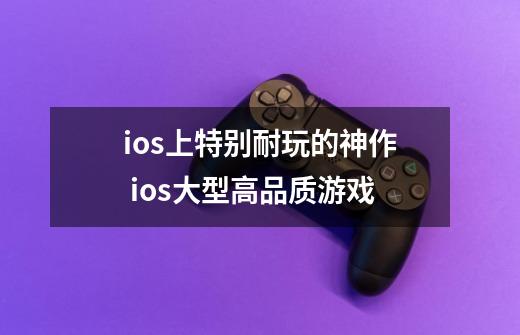 ios上特别耐玩的神作 ios大型高品质游戏-第1张-游戏资讯-龙启科技