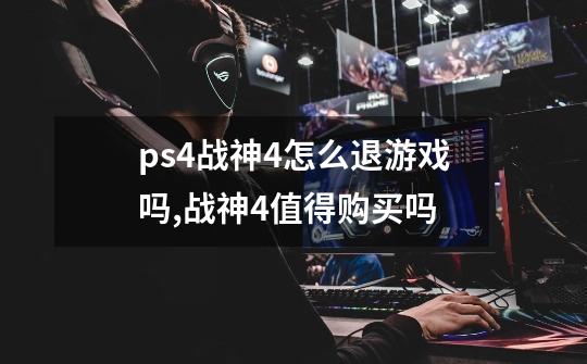 ps4战神4怎么退游戏吗,战神4值得购买吗-第1张-游戏资讯-龙启科技