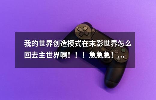 我的世界创造模式在末影世界怎么回去主世界啊！！！急急急！！！-第1张-游戏资讯-龙启科技