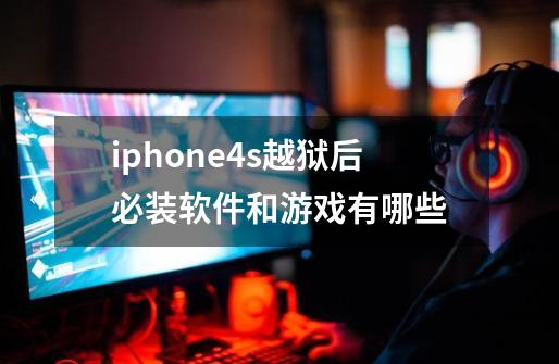 iphone4s越狱后必装软件和游戏有哪些-第1张-游戏资讯-龙启科技