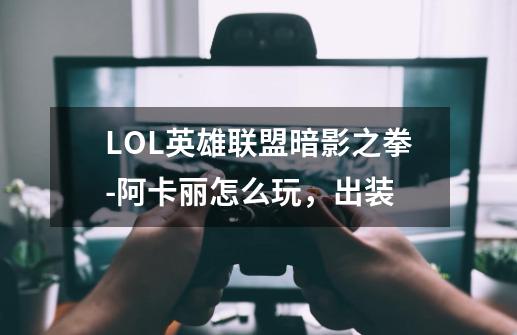 LOL英雄联盟暗影之拳-阿卡丽怎么玩，出装-第1张-游戏资讯-龙启科技