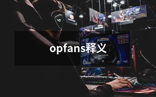 opfans释义-第1张-游戏资讯-龙启科技