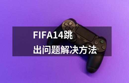 FIFA14跳出问题解决方法-第1张-游戏资讯-龙启科技