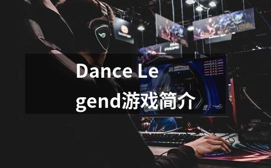 Dance Legend游戏简介-第1张-游戏资讯-龙启科技