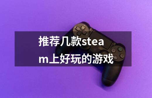 推荐几款steam上好玩的游戏-第1张-游戏资讯-龙启科技