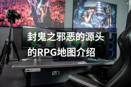 封鬼之邪恶的源头的RPG地图介绍-第1张-游戏资讯-龙启科技