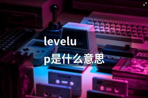 levelup是什么意思-第1张-游戏资讯-龙启科技