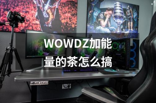 WOWDZ加能量的茶怎么搞-第1张-游戏资讯-龙启科技