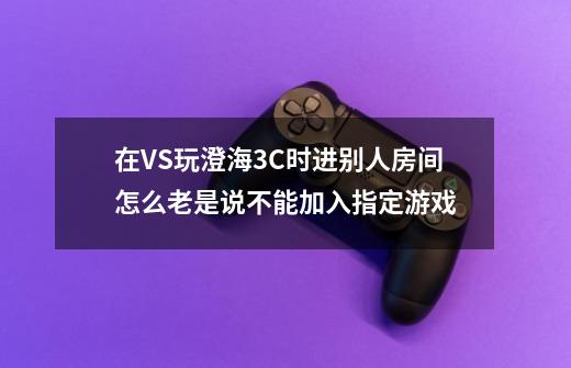 在VS玩澄海3C时进别人房间怎么老是说不能加入指定游戏-第1张-游戏资讯-龙启科技