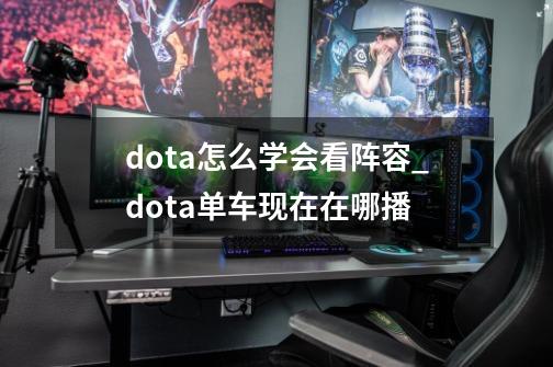 dota怎么学会看阵容_dota单车现在在哪播-第1张-游戏资讯-龙启科技