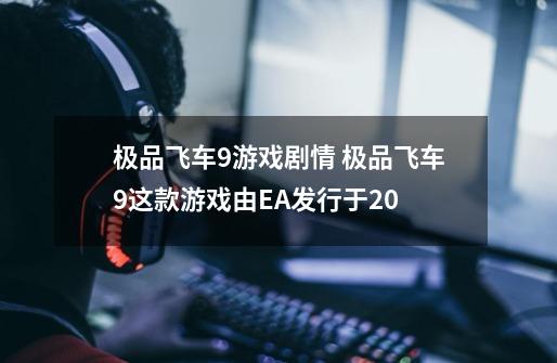 极品飞车9游戏剧情 极品飞车9这款游戏由EA发行于20...-第1张-游戏资讯-龙启科技