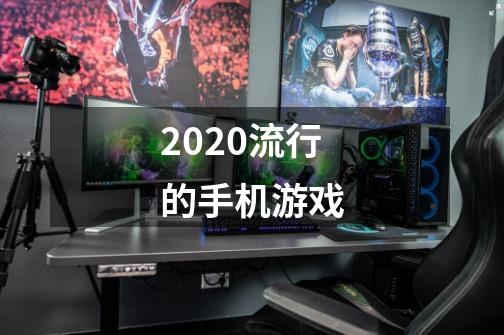 2020流行的手机游戏-第1张-游戏资讯-龙启科技