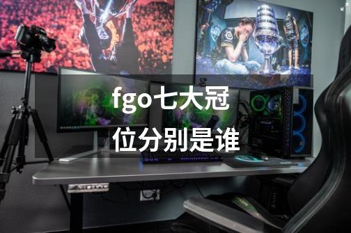 fgo七大冠位分别是谁-第1张-游戏资讯-龙启科技