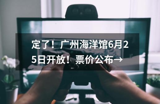 定了！广州海洋馆6月25日开放！票价公布→-第1张-游戏资讯-龙启科技