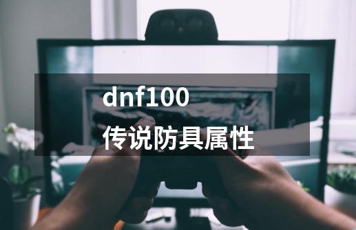 dnf100传说防具属性-第1张-游戏资讯-龙启科技