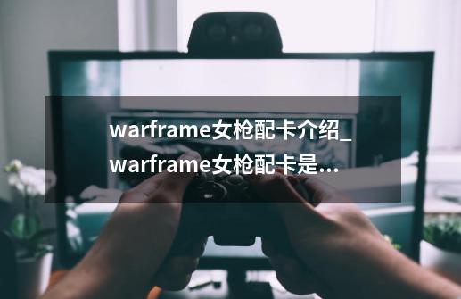 warframe女枪配卡介绍_warframe女枪配卡是什么-第1张-游戏资讯-龙启科技