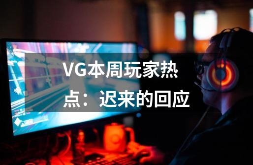 VG本周玩家热点：迟来的回应-第1张-游戏资讯-龙启科技