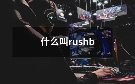 什么叫rushb-第1张-游戏资讯-龙启科技