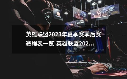 英雄联盟2023年夏季赛季后赛赛程表一览-英雄联盟2023年夏季赛季后赛赛程表是什么-第1张-游戏资讯-龙启科技