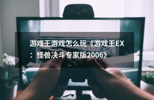 游戏王游戏怎么玩《游戏王EX：怪兽决斗专家版2006》-第1张-游戏资讯-龙启科技