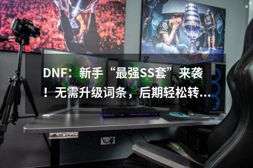 DNF：新手“最强SS套”来袭！无需升级词条，后期轻松转型-第1张-游戏资讯-龙启科技