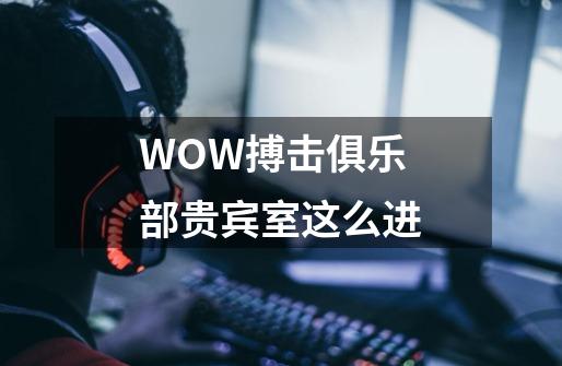 WOW搏击俱乐部贵宾室这么进-第1张-游戏资讯-龙启科技