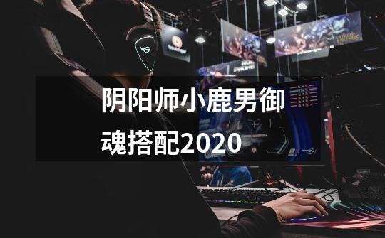 阴阳师小鹿男御魂搭配2020-第1张-游戏资讯-龙启科技