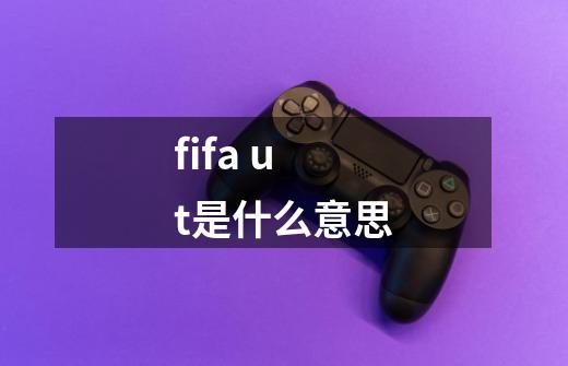 fifa ut是什么意思-第1张-游戏资讯-龙启科技