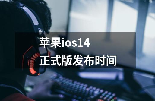 苹果ios14正式版发布时间-第1张-游戏资讯-龙启科技