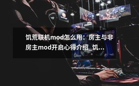 饥荒联机mod怎么用：房主与非房主mod开启心得介绍_饥荒联机mod怎么用：房主与非房主mod开启心得是什么-第1张-游戏资讯-龙启科技