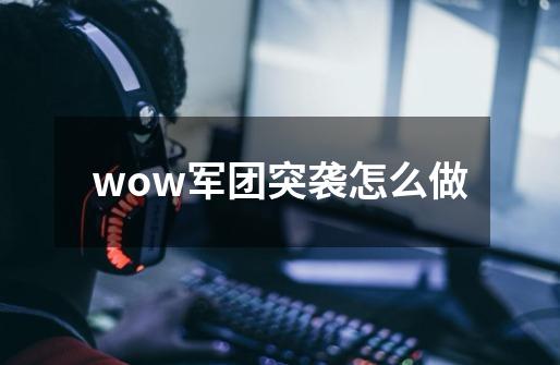 wow军团突袭怎么做-第1张-游戏资讯-龙启科技