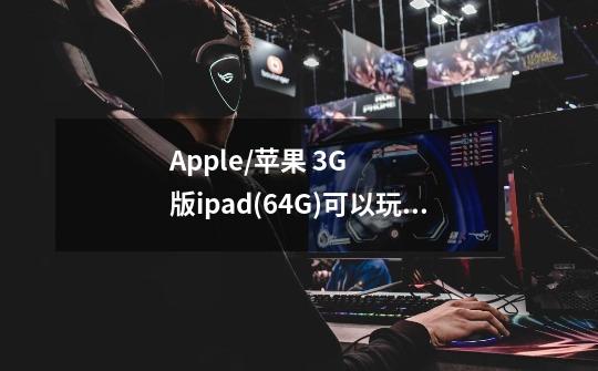 Apple/苹果 3G版ipad(64G)可以玩3D游戏么-第1张-游戏资讯-龙启科技